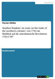 Title: Stephen Hopkins 'an essay on the trade of the northern colonies' von 1763 im Hinblick auf die amerikanische Revolution 1763-1787, Author: Florian Zühlke