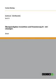 Title: Übungsaufgaben Investition und Finanzierung III - mit Lösungen: mit Lösungen, Author: Torsten Montag
