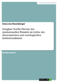 Title: Douglass Norths Theorie des institutionellen Wandels im Lichte des ökonomischen und soziologischen Institutionalismus, Author: Anna Léa Rosenberger