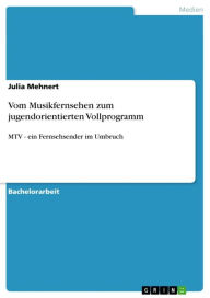 Title: Vom Musikfernsehen zum jugendorientierten Vollprogramm: MTV - ein Fernsehsender im Umbruch, Author: Julia Mehnert