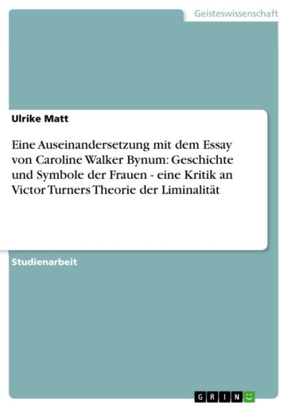 Eine Auseinandersetzung mit dem Essay von Caroline Walker Bynum: Geschichte und Symbole der Frauen - eine Kritik an Victor Turners Theorie der Liminalität: eine Kritik an Victor Turners Theorie der Liminalität