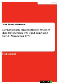 Title: Der nahöstliche Friedensprozess zwischen dem Oktoberkrieg 1973 und dem Camp David - Abkommen 1979: Abkommen 1979, Author: Jana Antosch-Bardohn