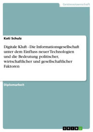 Title: Digitale Kluft - Die Informationsgesellschaft unter dem Einfluss neuer Technologien und die Bedeutung politischer, wirtschaftlicher und gesellschaftlicher Faktoren: Die Informationsgesellschaft unter dem Einfluss neuer Technologien und die Bedeutung polit, Author: Kati Schulz