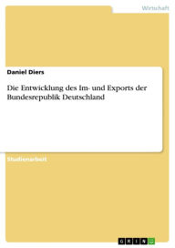 Title: Die Entwicklung des Im- und Exports der Bundesrepublik Deutschland, Author: Daniel Diers