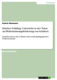 Title: Erlebter Frühling. Unterricht in der Natur zur Wahrnehmungsförderung von Schülern: Projektwoche in der 2. Klasse eines sonderpädagogischen Förderzentrums, Author: Katrin Niemann