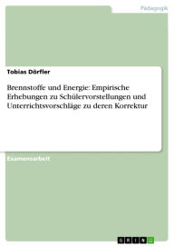 Title: Brennstoffe und Energie: Empirische Erhebungen zu Schülervorstellungen und Unterrichtsvorschläge zu deren Korrektur, Author: Tobias Dörfler