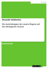 Title: Die Auswirkungen des sauren Regens auf das ökologische System, Author: Alexander Geldmacher