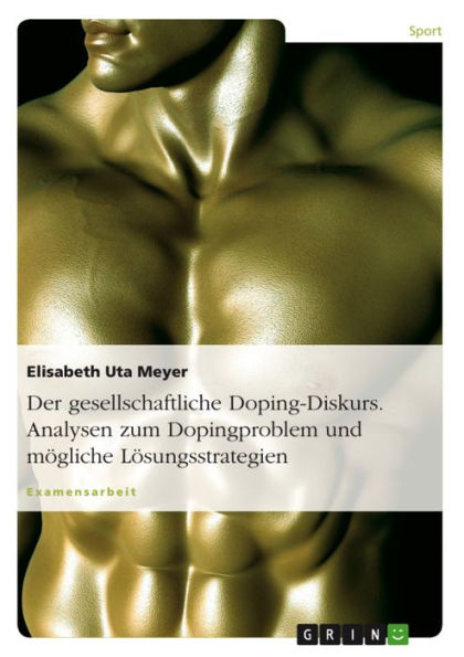 Der gesellschaftliche Doping-Diskurs. Analysen zum Dopingproblem und mögliche Lösungsstrategien: Analysen zum Dopingproblem und mögliche Lösungsstrategien