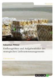 Title: Einflussgrößen und Aufgabenfelder des strategischen Lieferantenmanagements, Author: Sebastian Pittner