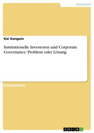 Title: Institutionelle Investoren und Corporate Governance: Problem oder Lösung, Author: Kai Ganguin