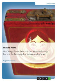 Title: Die Wolgadeutschen von der Einwanderung bis zur Aufhebung des Kolonistenkontors, Author: Philipp Keim