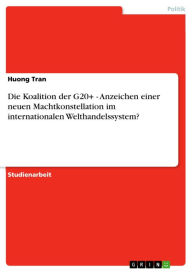 Title: Die Koalition der G20+ - Anzeichen einer neuen Machtkonstellation im internationalen Welthandelssystem?: Anzeichen einer neuen Machtkonstellation im internationalen Welthandelssystem?, Author: Huong Tran