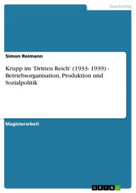 Title: Krupp im 'Dritten Reich' (1933- 1939) - Betriebsorganisation, Produktion und Sozialpolitik: Betriebsorganisation, Produktion und Sozialpolitik, Author: Simon Reimann