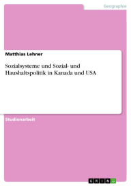 Title: Sozialsysteme und Sozial- und Haushaltspolitik in Kanada und USA, Author: Matthias Lehner