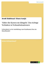 Title: 'Süßer die Kassen nie klingeln'. Das richtige Verhalten in Verkaufssituationen: Lehreinheit in der Ausbildung zum Kaufmann/-frau im Einzelhandel, Author: Arndt Slabihoud