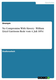 Title: No Compromise With Slavery - William Lloyd Garrisons Rede vom 4. Juli 1854: William Lloyd Garrisons Rede vom 4. Juli 1854, Author: Anonym