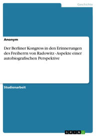 Title: Der Berliner Kongress in den Erinnerungen des Freiherrn von Radowitz - Aspekte einer autobiografischen Perspektive: Aspekte einer autobiografischen Perspektive, Author: Aonym