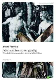 Title: Was heißt hier schon gläubig. Standortbestimmung eines kritischen Katholiken: Standortbestimmung eines kritischen Katholiken, Author: Ewald Fettweis