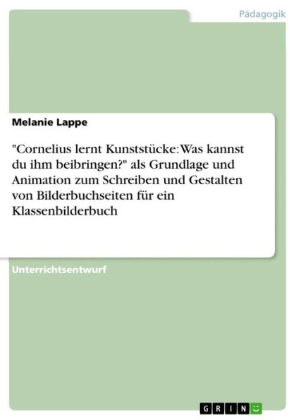 'Cornelius lernt Kunststücke: Was kannst du ihm beibringen?' als Grundlage und Animation zum Schreiben und Gestalten von Bilderbuchseiten für ein Klassenbilderbuch: eine zweite Sequenz des Bilderbuchs als Grundlage und Animation zum Schreiben und Gestalte