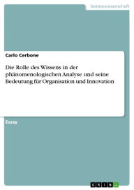 Title: Die Rolle des Wissens in der phänomenologischen Analyse und seine Bedeutung für Organisation und Innovation, Author: Carlo Cerbone