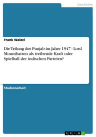 Title: Die Teilung des Punjab im Jahre 1947 - Lord Mountbatten als treibende Kraft oder Spielball der indischen Parteien?: Lord Mountbatten als treibende Kraft oder Spielball der indischen Parteien?, Author: Frank Walzel