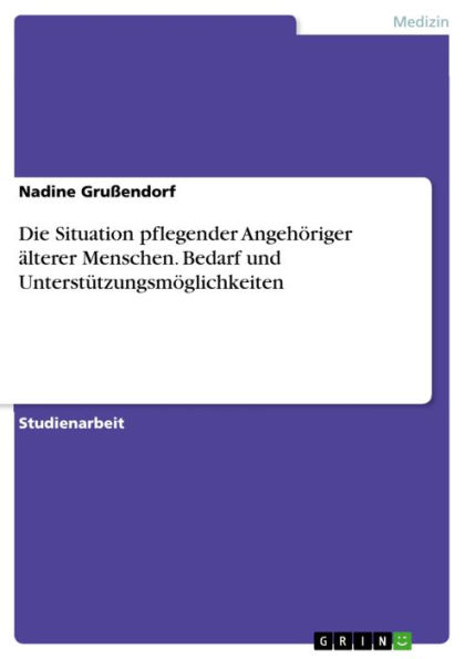 Die Situation pflegender Angehöriger älterer Menschen. Bedarf und Unterstützungsmöglichkeiten: Darstellung des Bedarfs und Unterstützungsmöglichkeiten