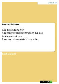 Title: Die Bedeutung von Unternehmungsnetzwerken für das Management von Unternehmungsgründungen im, Author: Bastian Kolmsee