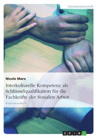 Title: Interkulturelle Kompetenz als Schlüsselqualifikation für die Fachkräfte der Sozialen Arbeit, Author: Nicole Marx