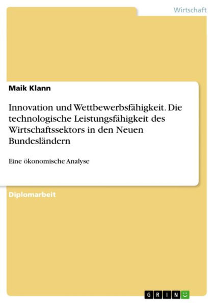 Innovation und Wettbewerbsfähigkeit. Die technologische Leistungsfähigkeit des Wirtschaftssektors in den Neuen Bundesländern: Eine ökonomische Analyse