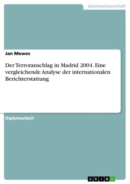 Der Terroranschlag in Madrid 2004. Eine vergleichende Analyse der internationalen Berichterstattung: Eine vergleichende Inhaltsanalyse der Berichterstattung über den Terroranschlag in den Printmedien Frankfurter Allgemeine Zeitung, Frankfurter Rundschau u