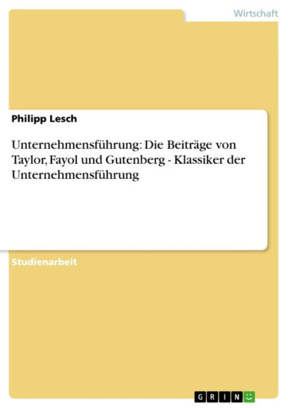 Unternehmensführung: Die Beiträge von Taylor, Fayol und Gutenberg - Klassiker der Unternehmensführung: Klassiker der Unternehmensführung