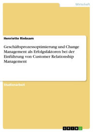 Title: Geschäftsprozessoptimierung und Change Management als Erfolgsfaktoren bei der Einführung von Customer Relationship Management, Author: Henriette Riebsam