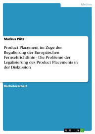 Title: Product Placement im Zuge der Regulierung der Europäischen Fernsehrichtlinie - Die Probleme der Legalisierung des Product Placements in der Diskussion, Author: Markus Pütz