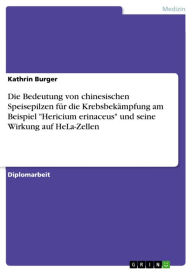 Title: Die Bedeutung von chinesischen Speisepilzen für die Krebsbekämpfung am Beispiel 'Hericium erinaceus' und seine Wirkung auf HeLa-Zellen, Author: Kathrin Burger