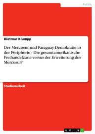 Title: Der Mercosur und Paraguay-Demokratie in der Peripherie - Die gesamtamerikanische Freihandelzone versus der Erweiterung des Mercosur?: Die gesamtamerikanische Freihandelzone versus der Erweiterung des Mercosur?, Author: Dietmar Klumpp