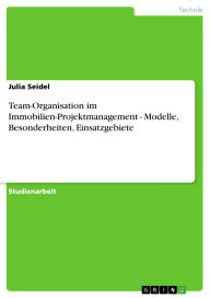 Title: Team-Organisation im Immobilien-Projektmanagement - Modelle, Besonderheiten, Einsatzgebiete, Author: Julia Seidel