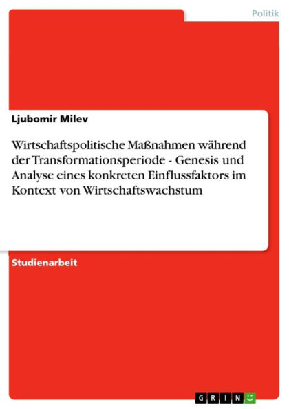 Wirtschaftspolitische Maßnahmen während der Transformationsperiode - Genesis und Analyse eines konkreten Einflussfaktors im Kontext von Wirtschaftswachstum: Genesis und Analyse eines konkreten Einflussfaktors im Kontext von Wirtschaftswachstum