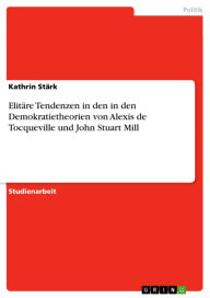 Title: Elitäre Tendenzen in den in den Demokratietheorien von Alexis de Tocqueville und John Stuart Mill, Author: Kathrin Stärk