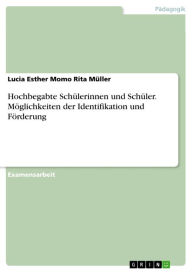 Title: Hochbegabte Schülerinnen und Schüler. Möglichkeiten der Identifikation und Förderung, Author: Lucia Esther Momo Rita Müller