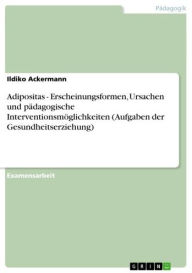 Title: Adipositas - Erscheinungsformen, Ursachen und pädagogische Interventionsmöglichkeiten (Aufgaben der Gesundheitserziehung): Erscheinungsformen, Ursachen und pädagogische Interventionsmöglichkeiten (Aufgaben der Gesundheitserziehung), Author: Ildiko Ackermann