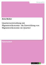Title: Quartiersentwicklung mit Migrantenökonomie - die Entwicklung von Migrantenökonomie im Quartier: die Entwicklung von Migrantenökonomie im Quartier, Author: Anna Becker
