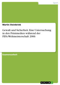 Title: Gewalt und Sicherheit. Eine Untersuchung in den Printmedien während der FIFA-Weltmeisterschaft 2006: Eine Untersuchung in den Printmedien während der FIFA-Weltmeisterschaft 2006, Author: Martin Steinbrink