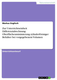 Title: Zur Unterrichtseinheit Differenzialrechnung: Oberflächenminimierung zylinderförmiger Behälter bei vorgegebenem Volumen, Author: Markus Englisch