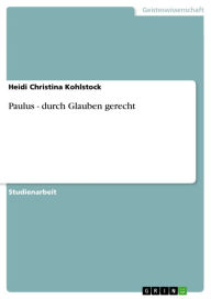 Title: Paulus - durch Glauben gerecht: durch Glauben gerecht, Author: Heidi Christina Kohlstock