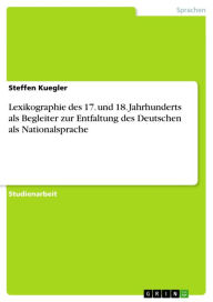 Title: Lexikographie des 17. und 18. Jahrhunderts als Begleiter zur Entfaltung des Deutschen als Nationalsprache, Author: Steffen Kuegler