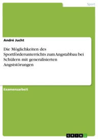 Title: Die Möglichkeiten des Sportförderunterrichts zum Angstabbau bei Schülern mit generalisierten Angststörungen, Author: André Jucht