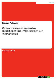 Title: Zu den wichtigsten ordnenden Institutionen und Organisationen der Weltwirtschaft, Author: Marcus Puknatis