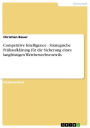 Competitive Intelligence - Strategische Frühaufklärung für die Sicherung eines langfristigen Wettbewerbsvorteils: Strategische Frühaufklärung für die Sicherung eines langfristigen Wettbewerbsvorteils