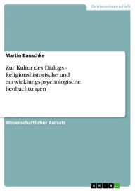 Title: Zur Kultur des Dialogs - Religionshistorische und entwicklungspsychologische Beobachtungen: Religionshistorische und entwicklungspsychologische Beobachtungen, Author: Martin Bauschke