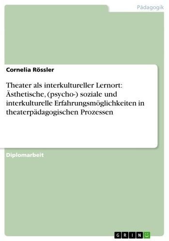 Theater als interkultureller Lernort: Ästhetische, (psycho-) soziale und interkulturelle Erfahrungsmöglichkeiten in theaterpädagogischen Prozessen